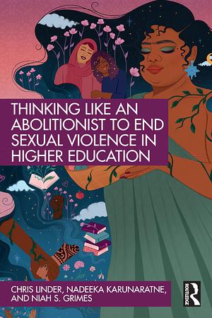 Thinking Like an Abolitionist to End Sexual Violence in Higher Education by Chris Linder, Nadeeka Karunaratne, Niah S. Grimes