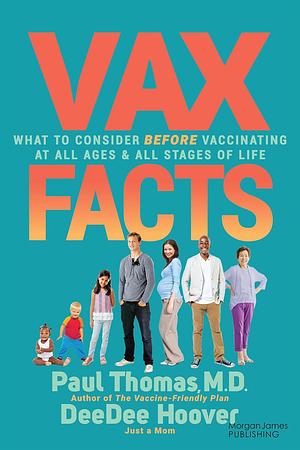 VAX Facts: What to Consider Before Vaccinating at All Ages &amp; Stages of Life by Paul Thomas, Deedee Hoover