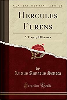 Hercules Furens: A Tragedy of Seneca (Classic Reprint) by Lucius Annaeus Seneca