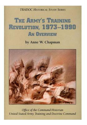 The Army's Training Revolution, 1973-1990: An Overview by Anne W. Chapman, Office of the Command Historian United S