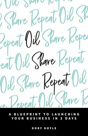 Oil Share Repeat: A Blueprint to Launching Your Business in 3 Days by Dory Doyle