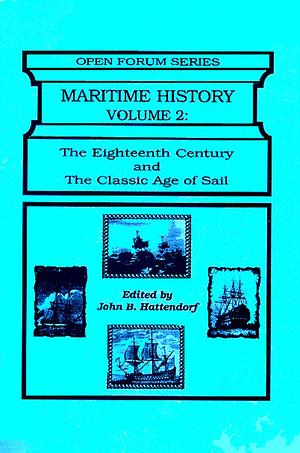 Maritime History: The eighteenth century and the classic age of sail, Volume 2 by John B. Hattendorf