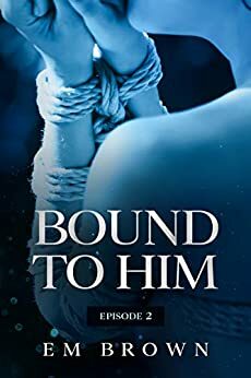 Bound to Him - Episode 2 by Em Brown