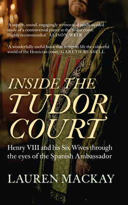 Inside the Tudor Court: Henry VIII and His Six Wives Through the Eyes of the Spanish Ambassador by Lauren MacKay