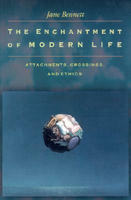 The Enchantment of Modern Life: Attachments, Crossings, and Ethics by Jane Bennett