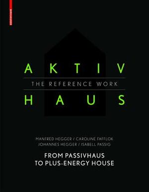 Aktivhaus - The Reference Work: From Passivhaus to Energy-Plus House by Johannes Hegger, Manfred Hegger, Caroline Fafflok