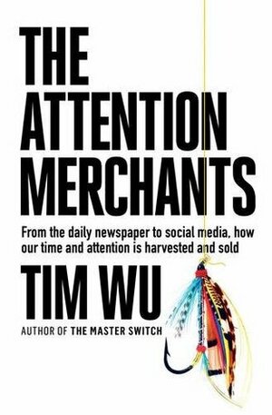 The Attention Merchants: How Our Time and Attention Are Gathered and Sold by Tim Wu