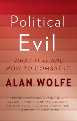 Political Evil: What It Is and How to Combat It by Alan Wolfe