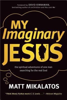 My Imaginary Jesus: The Spiritual Adventures of One Man Searching for the Real God by Matt Mikalatos