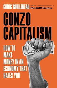 Gonzo Capitalism: Discover Radical New Ways to Monetize Your Creativity, Talents, and Time by Chris Guillebeau