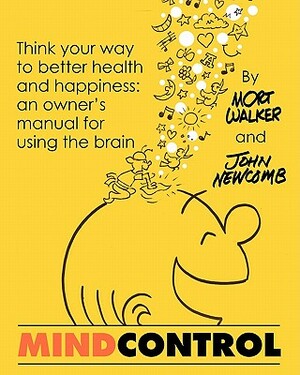 Mind Control: Think Your Way to Better Health and Happiness: An Owner's Manual for Using the Brain by Mort Walker, John Newcomb