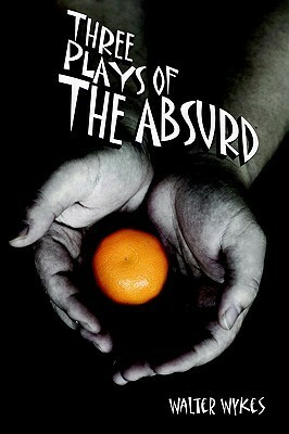 Three Plays of the Absurd by Walter Wykes