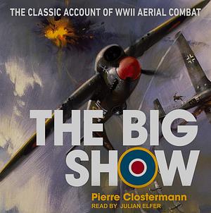 The Big Show: The Classic Account of WWII Aerial Combat by Pierre Clostermann