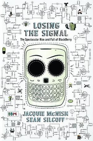 Losing the Signal: The Untold Story Behind the Extraordinary Rise and Spectacular Fall of BlackBerry by Jacquie McNish