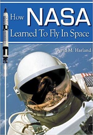 How NASA Learned to Fly in Space by David M. Harland