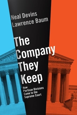 The Company They Keep: How Partisan Divisions Came to the Supreme Court by Neal Devins, Lawrence Baum