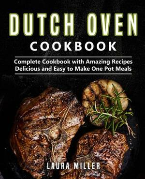Dutch Oven Cookbook: Complete Cookbook with Amazing Recipes, Delicious and Easy to Make One Pot Meals by Laura Miller