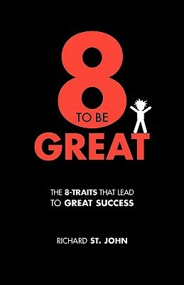 8 to Be Great: The 8-Traits That Lead to Great Success by Richard St. John