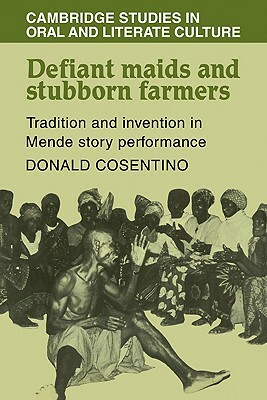 Defiant Maids and Stubborn Farmers: Tradition and Invention in Mende Story Performance by Donald J. Cosentino