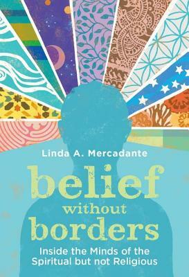 Belief Without Borders: Inside the Minds of the Spiritual But Not Religious by Linda A. Mercadante