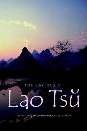 The Sayings of Lao Tsu: The Tao Te Ching, translated from the Chinese by Lionel Giles by Lao Tsu, Lao Tsu