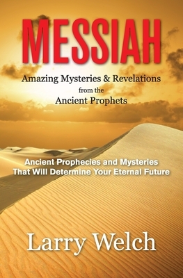 Messiah: Amazing Mysteries & Revelations from the Ancient Prophets by Larry Welch