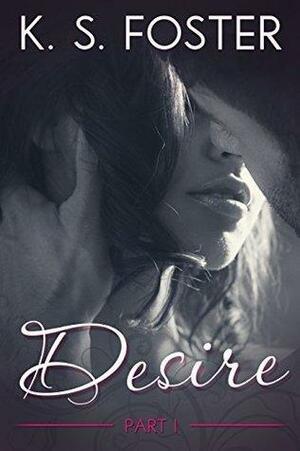 Desire- Part 1 by K.S. Foster