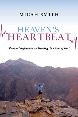 Heaven's Heartbeat: Personal Reflections on Hearing the Heart of God by Micah Smith