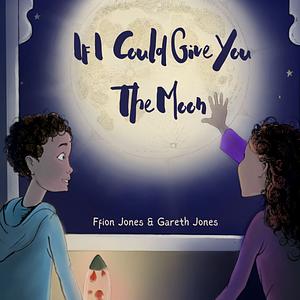 If I Could Give You The Moon by Ffion Jones