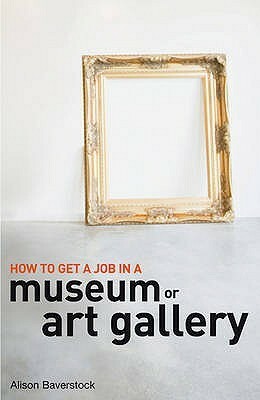 How to Get a Job in a Museum or Art Gallery by Alison Baverstock