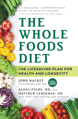 The Whole Foods Diet: The Lifesaving Plan for Health and Longevity by John Mackey, Matthew Lederman, Alona Pulde