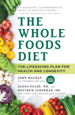 The Whole Foods Diet: The Lifesaving Plan for Health and Longevity by Matthew Lederman, Alona Pulde, John Mackey