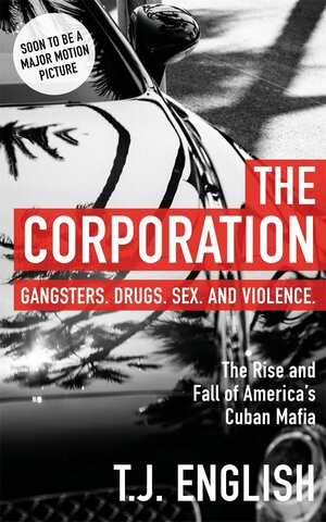 The Corporation: The Rise and Fall of America’s Cuban Mafia by T.J. English