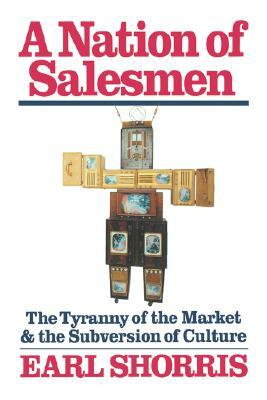 A Nation of Salesmen: The Tyranny of the Market and the Subversion of Culture by Earl Shorris