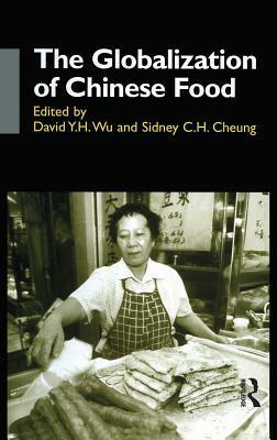 The Globalization Of Chinese Food by Sidney C.H. Cheung, David Y.H. Wu