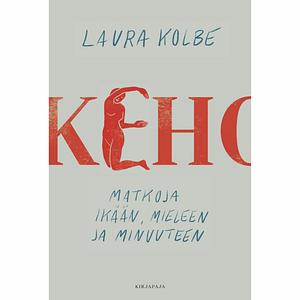 Keho - Matkoja ikään, mieleen ja minuuteen by Laura Kolbe