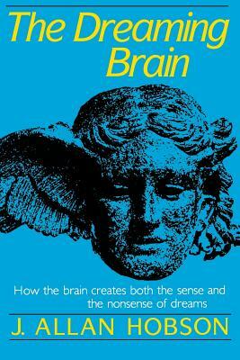 Dreaming Brain: How the Brain Create Both the Sense and the Nonsense of Dreams by J. Allan Hobson