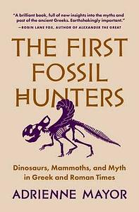 The First Fossil Hunters: Dinosaurs, Mammoths, and Myth in Greek and Roman Times by Adrienne Mayor