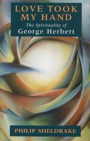 Love Took My Hand The Spirituality Of George Herbert by Philip Sheldrake