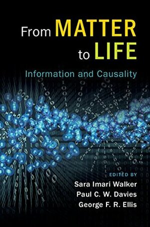 From Matter to Life: Information and Causality by Sara Imari Walker, George Francis Rayner Ellis, Paul C.W. Davies