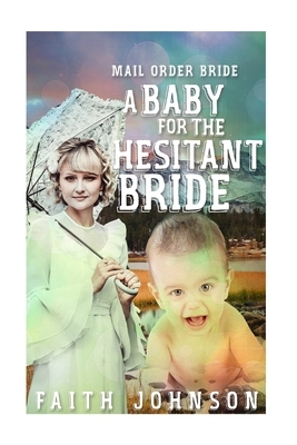 Mail Order Bride: A Baby for the Hesitant Bride by Faith Johnson