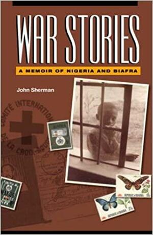 War Stories: A Memoir of Nigeria and Biafra by John Sherman