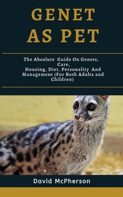 Genet As Pet: The absolute guide on Genets, care, housing, diet, personality and management (for both adults and children) by David MacPherson