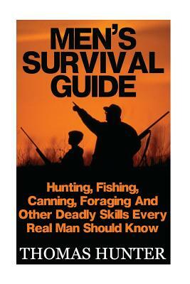 Men's Survival Guide: Hunting, Fishing, Canning, Foraging And Other Deadly Skills Every Real Man Shoud Know: (Prepper's Guide, Survival Guid by Thomas Hunter