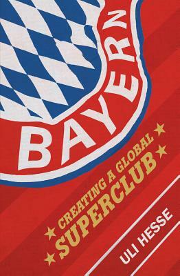 Bayern: Creating a Global Superclub by Uli Hesse