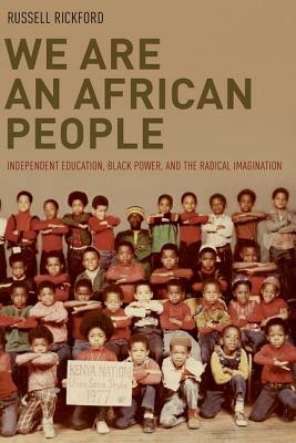We Are an African People: Independent Education, Black Power, and the Radical Imagination by Russell Rickford