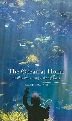 The Ocean at Home: An Illustrated History of the Aquarium by Bernd Brunner
