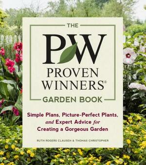 The Proven Winners Garden Book: Simple Plans, Picture-Perfect Plants, and Expert Advice for Creating a Gorgeous Garden by Ruth Rogers Clausen, Thomas Christopher