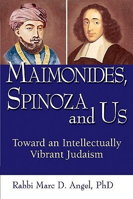 Maimonides, Spinoza and Us: Toward an Intellectually Vibrant Judaism by Marc D. Angel