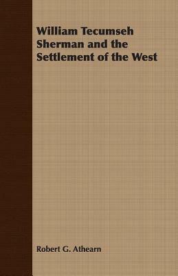 William Tecumseh Sherman and the Settlement of the West by Robert G. Athearn